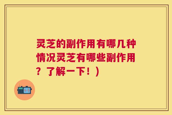 灵芝的副作用有哪几种情况灵芝有哪些副作用？了解一下！)