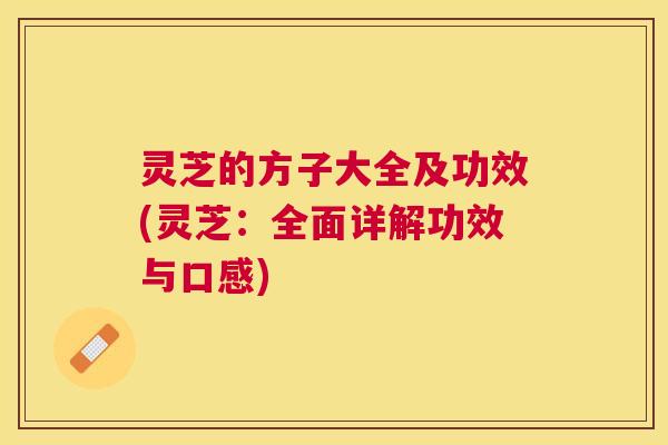 灵芝的方子大全及功效(灵芝：全面详解功效与口感)