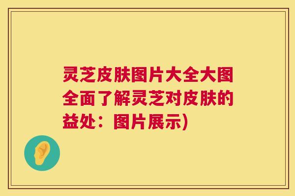 灵芝图片大全大图全面了解灵芝对的益处：图片展示)