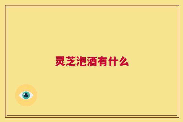 灵芝泡酒有什么