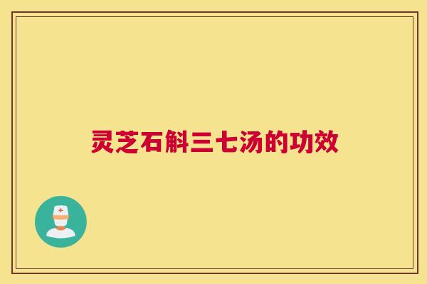 灵芝石斛三七汤的功效