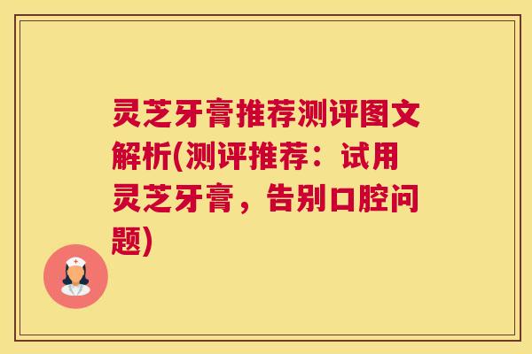 灵芝牙膏推荐测评图文解析(测评推荐：试用灵芝牙膏，告别口腔问题)