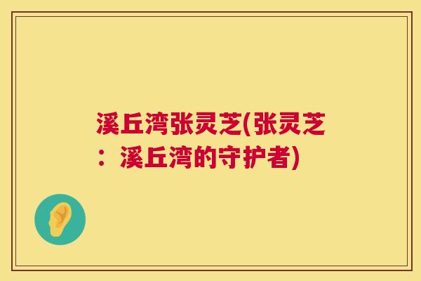溪丘湾张灵芝(张灵芝：溪丘湾的守护者)