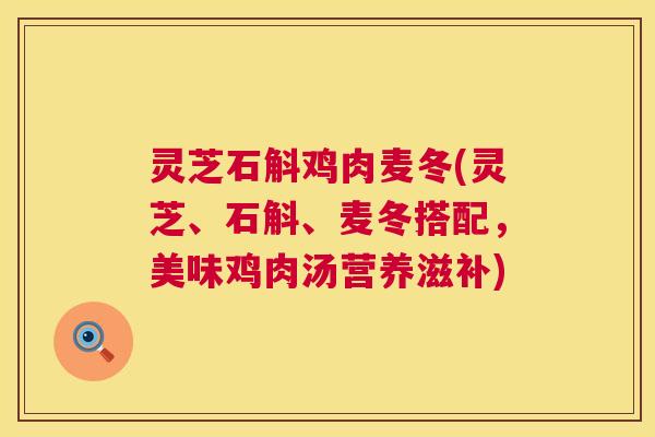 灵芝石斛鸡肉麦冬(灵芝、石斛、麦冬搭配，美味鸡肉汤营养滋补)
