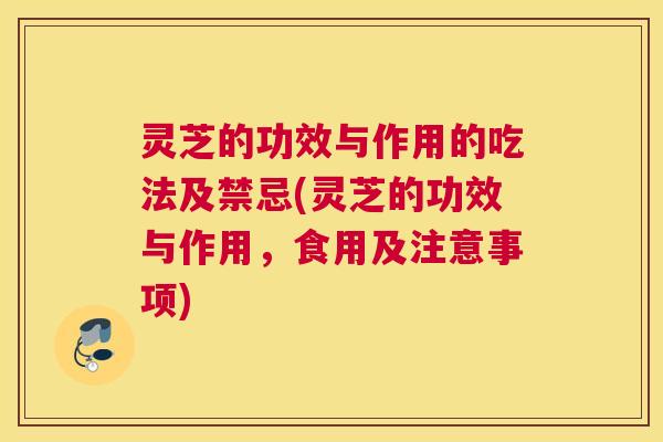 灵芝的功效与作用的吃法及禁忌(灵芝的功效与作用,食用及注意事项) 灵芝的功效与作用的吃法及禁忌(灵芝的功效与作用,食用及注意事项)
