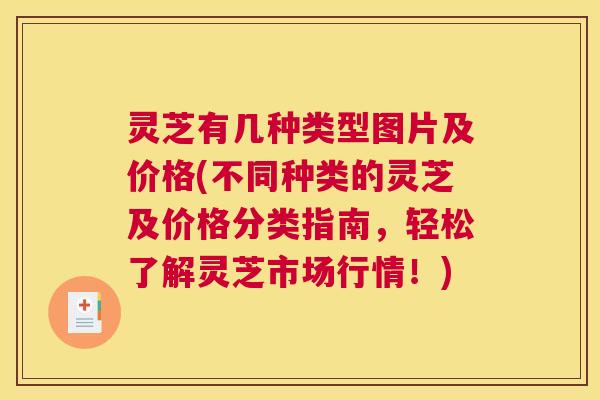 灵芝有几种类型图片及价格(不同种类的灵芝及价格分类指南,轻松了解灵芝市场行情!) 灵芝有几种类型图片及价格(不同种类的灵芝及价格分类指南,轻松了解灵芝市场行情!)