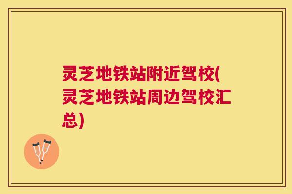 灵芝地铁站附近驾校(灵芝地铁站周边驾校汇总) 灵芝地铁站附近驾校(灵芝地铁站周边驾校汇总)