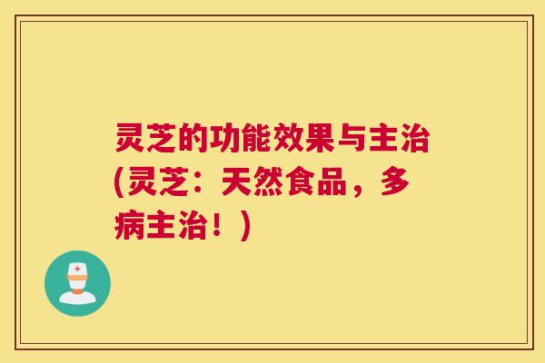 灵芝的功能效果与主治(灵芝:天然食品,多病主治!) 灵芝的功能效果与主治(灵芝:天然食品,多病主治!)
