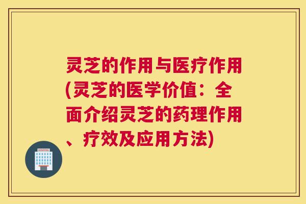 灵芝的作用与医疗作用(灵芝的医学价值:全面介绍灵芝的药理作用、疗效及应用方法) 灵芝的作用与医疗作用(灵芝的医学价值:全面介绍灵芝的药理作用、疗效及应用方法)