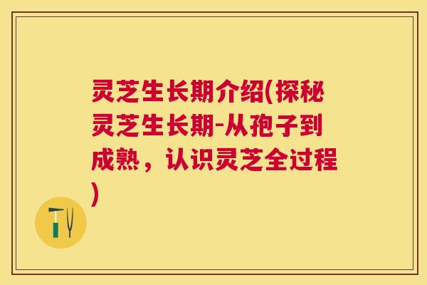 灵芝生长期介绍(探秘灵芝生长期-从孢子到成熟,认识灵芝全过程) 灵芝生长期介绍(探秘灵芝生长期-从孢子到成熟,认识灵芝全过程)
