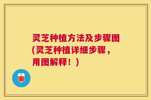 灵芝种植方法及步骤图(灵芝种植详细步骤,用图解释!) 灵芝种植方法及步骤图(灵芝种植详细步骤,用图解释!)