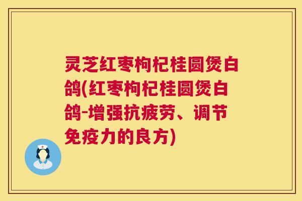 灵芝红枣枸杞桂圆煲白鸽(红枣枸杞桂圆煲白鸽-增强、调节免疫力的良方)