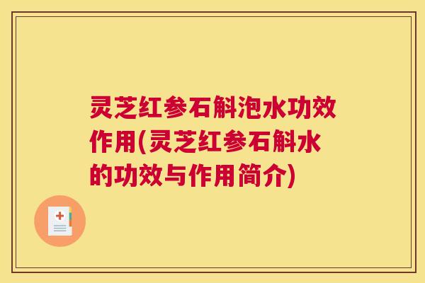 灵芝红参石斛泡水功效作用(灵芝红参石斛水的功效与作用简介)