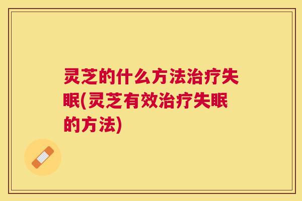灵芝的什么方法(灵芝有效的方法)