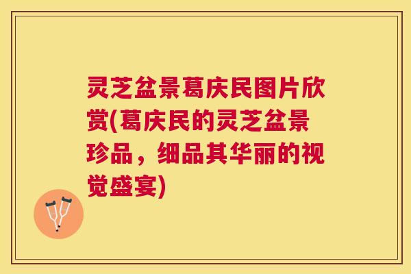 灵芝盆景葛庆民图片欣赏(葛庆民的灵芝盆景珍品,细品其华丽的视觉盛宴) 灵芝盆景葛庆民图片欣赏(葛庆民的灵芝盆景珍品,细品其华丽的视觉盛宴)