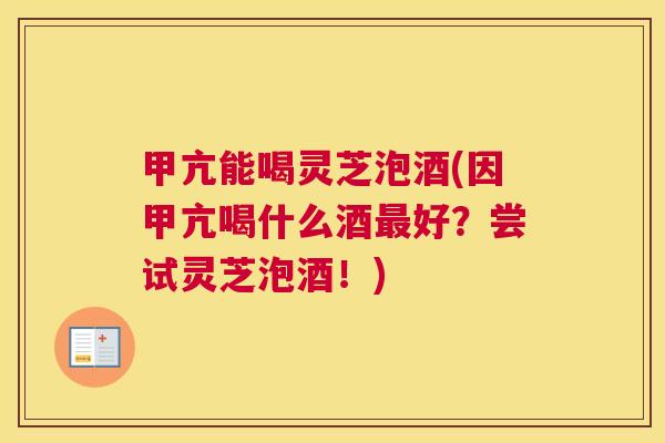 甲亢能喝灵芝泡酒(因甲亢喝什么酒最好?尝试灵芝泡酒!) 甲亢能喝灵芝泡酒(因甲亢喝什么酒最好?尝试灵芝泡酒!)