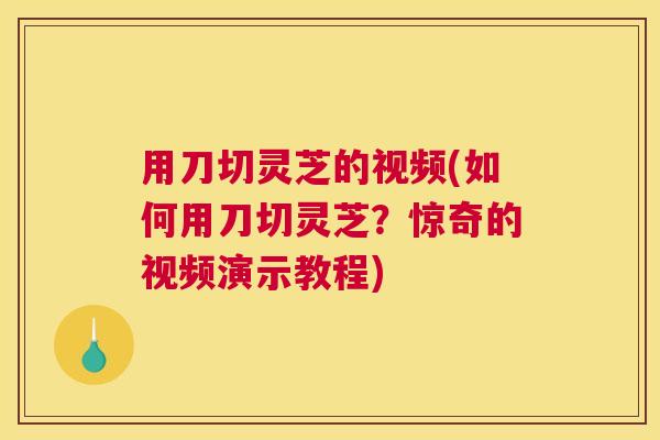 用刀切灵芝的视频(如何用刀切灵芝?惊奇的视频演示教程) 用刀切灵芝的视频(如何用刀切灵芝?惊奇的视频演示教程)