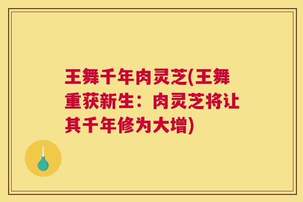 王舞千年肉灵芝(王舞重获新生:肉灵芝将让其千年修为大增) 王舞千年肉灵芝(王舞重获新生:肉灵芝将让其千年修为大增)