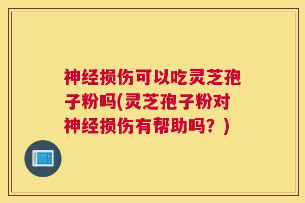 神经损伤可以吃灵芝孢子粉吗(灵芝孢子粉对神经损伤有帮助吗?) 神经损伤可以吃灵芝孢子粉吗(灵芝孢子粉对神经损伤有帮助吗?)