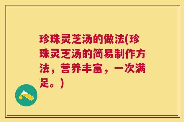 珍珠灵芝汤的做法(珍珠灵芝汤的简易制作方法，营养丰富，一次满足。)
