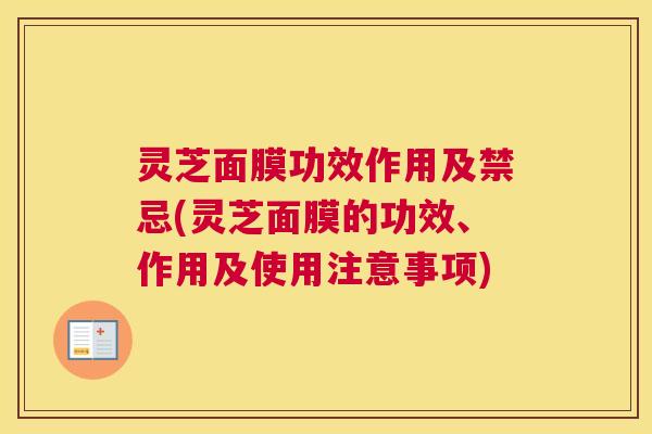 灵芝面膜功效作用及禁忌(灵芝面膜的功效、作用及使用注意事项) 灵芝面膜功效作用及禁忌(灵芝面膜的功效、作用及使用注意事项)