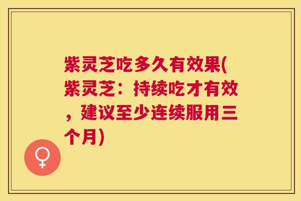 紫灵芝吃多久有效果(紫灵芝：持续吃才有效，建议至少连续服用三个月)