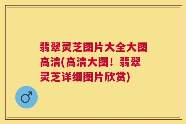 翡翠灵芝图片大全大图高清(高清大图！翡翠灵芝详细图片欣赏)