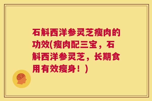 石斛西洋参灵芝瘦肉的功效(瘦肉配三宝,石斛西洋参灵芝,长期食用有效瘦身!) 石斛西洋参灵芝瘦肉的功效(瘦肉配三宝,石斛西洋参灵芝,长期食用有效瘦身!)