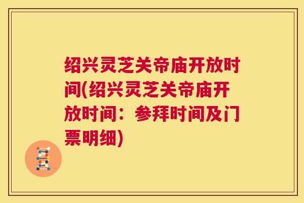 绍兴灵芝关帝庙开放时间(绍兴灵芝关帝庙开放时间:参拜时间及门票明细) 绍兴灵芝关帝庙开放时间(绍兴灵芝关帝庙开放时间:参拜时间及门票明细)