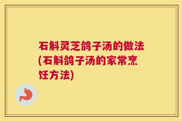 石斛灵芝鸽子汤的做法(石斛鸽子汤的家常烹饪方法)