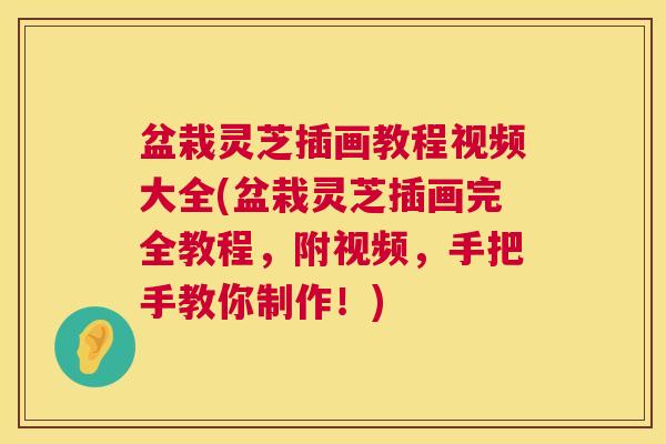 盆栽灵芝插画教程视频大全(盆栽灵芝插画完全教程，附视频，手把手教你制作！)