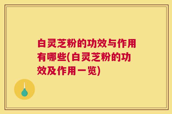 白灵芝粉的功效与作用有哪些(白灵芝粉的功效及作用一览) 白灵芝粉的功效与作用有哪些(白灵芝粉的功效及作用一览)