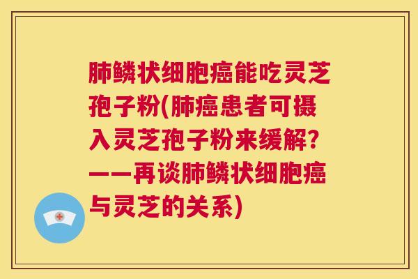 肺鳞状细胞癌能吃灵芝孢子粉(肺癌患者可摄入灵芝孢子粉来缓解?——再谈肺鳞状细胞癌与灵芝的关系) 肺鳞状细胞癌能吃灵芝孢子粉(肺癌患者可摄入灵芝孢子粉来缓解?——再谈肺鳞状细胞癌与灵芝的关系)