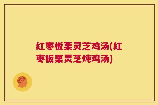 红枣板栗灵芝鸡汤(红枣板栗灵芝炖鸡汤) 红枣板栗灵芝鸡汤(红枣板栗灵芝炖鸡汤)