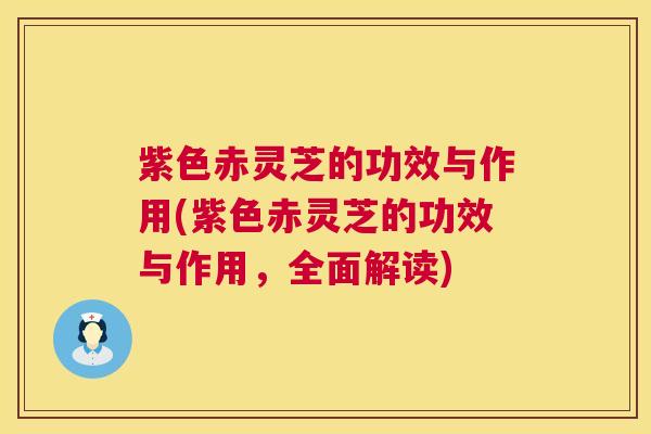 紫色赤灵芝的功效与作用(紫色赤灵芝的功效与作用,全面解读) 紫色赤灵芝的功效与作用(紫色赤灵芝的功效与作用,全面解读)
