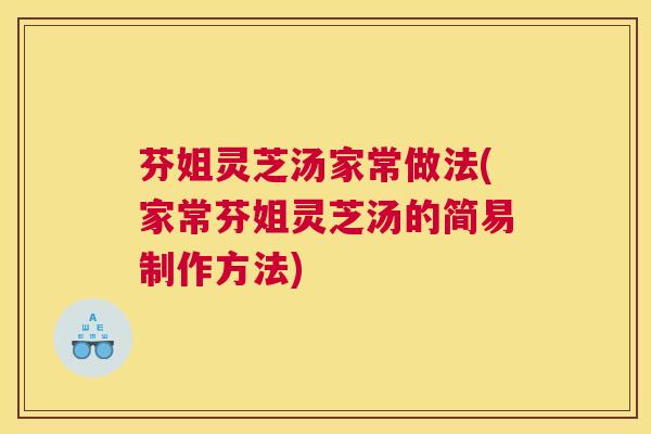 芬姐灵芝汤家常做法(家常芬姐灵芝汤的简易制作方法) 芬姐灵芝汤家常做法(家常芬姐灵芝汤的简易制作方法)