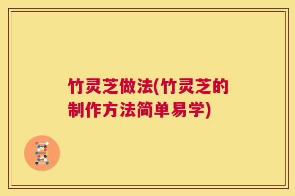 竹灵芝做法(竹灵芝的制作方法简单易学) 竹灵芝做法(竹灵芝的制作方法简单易学)