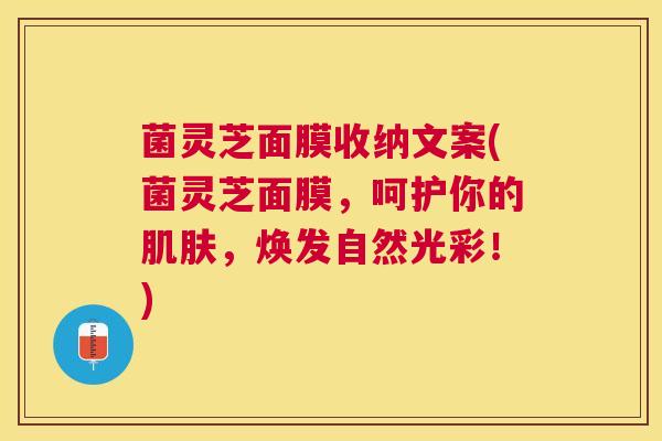 菌灵芝面膜收纳文案(菌灵芝面膜,呵护你的肌肤,焕发自然光彩!) 菌灵芝面膜收纳文案(菌灵芝面膜,呵护你的肌肤,焕发自然光彩!)
