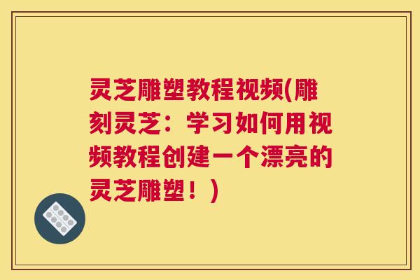 灵芝雕塑教程视频(雕刻灵芝:学习如何用视频教程创建一个漂亮的灵芝雕塑!) 灵芝雕塑教程视频(雕刻灵芝:学习如何用视频教程创建一个漂亮的灵芝雕塑!)