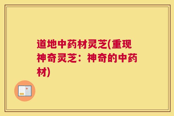 道地中药材灵芝(重现神奇灵芝：神奇的中药材)