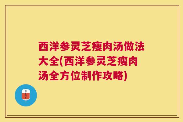 西洋参灵芝瘦肉汤做法大全(西洋参灵芝瘦肉汤全方位制作攻略) 西洋参灵芝瘦肉汤做法大全(西洋参灵芝瘦肉汤全方位制作攻略)