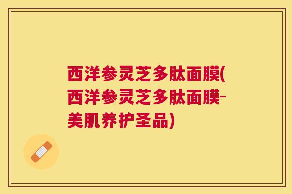 西洋参灵芝多肽面膜(西洋参灵芝多肽面膜-美肌养护圣品)