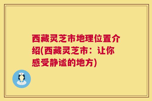 西藏灵芝市地理位置介绍(西藏灵芝市:让你感受静谧的地方) 西藏灵芝市地理位置介绍(西藏灵芝市:让你感受静谧的地方)