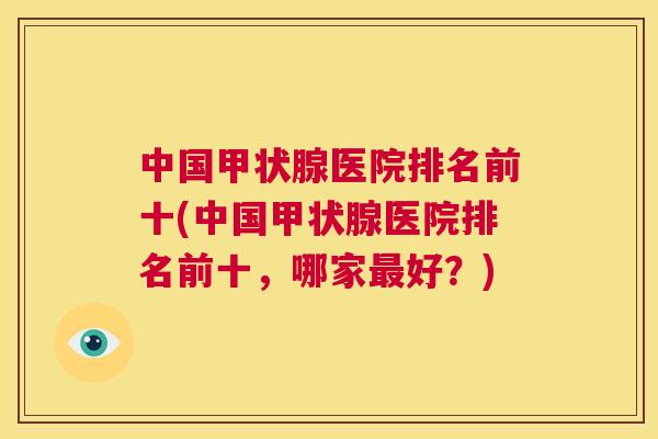 中国甲状腺医院排名前十(中国甲状腺医院排名前十,哪家最好?) 中国甲状腺医院排名前十(中国甲状腺医院排名前十,哪家最好?)