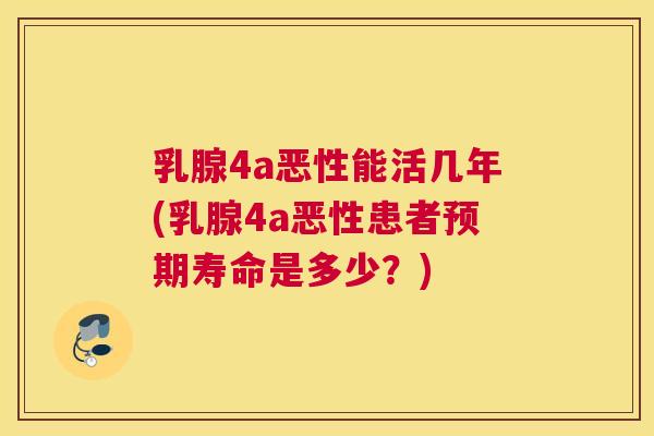 乳腺4a恶性能活几年(乳腺4a恶性患者预期寿命是多少?) 乳腺4a恶性能活几年(乳腺4a恶性患者预期寿命是多少?)