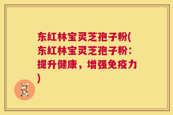 东红林宝灵芝孢子粉(东红林宝灵芝孢子粉:提升健康,增强免疫力) 东红林宝灵芝孢子粉(东红林宝灵芝孢子粉:提升健康,增强免疫力)