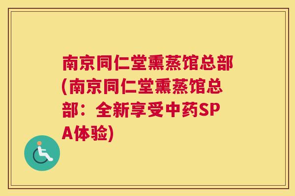 南京同仁堂熏蒸馆总部(南京同仁堂熏蒸馆总部:全新享受中药SPA体验) 南京同仁堂熏蒸馆总部(南京同仁堂熏蒸馆总部:全新享受中药SPA体验)