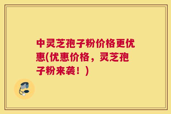 中灵芝孢子粉价格更优惠(优惠价格,灵芝孢子粉来袭!) 中灵芝孢子粉价格更优惠(优惠价格,灵芝孢子粉来袭!)