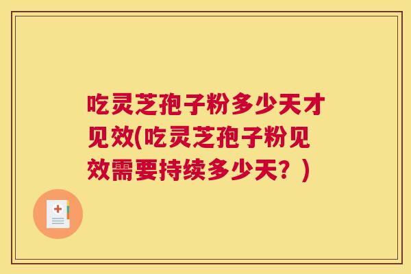 吃灵芝孢子粉多少天才见效(吃灵芝孢子粉见效需要持续多少天?) 吃灵芝孢子粉多少天才见效(吃灵芝孢子粉见效需要持续多少天?)