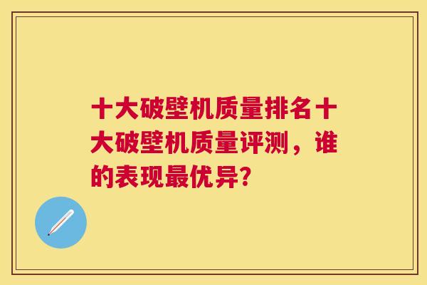 十大破壁机质量排名十大破壁机质量评测，谁的表现最优异？